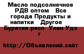 Масло подсолнечное РДВ оптом - Все города Продукты и напитки » Другое   . Бурятия респ.,Улан-Удэ г.